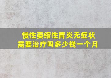 慢性萎缩性胃炎无症状需要治疗吗多少钱一个月