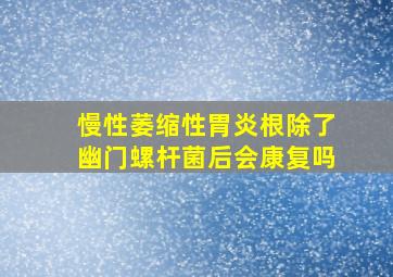 慢性萎缩性胃炎根除了幽门螺杆菌后会康复吗