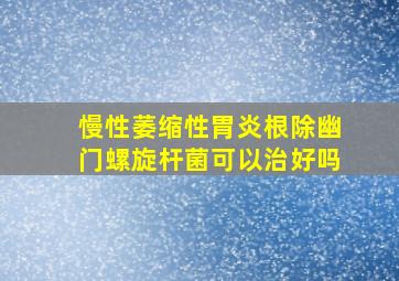 慢性萎缩性胃炎根除幽门螺旋杆菌可以治好吗