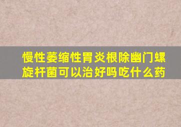 慢性萎缩性胃炎根除幽门螺旋杆菌可以治好吗吃什么药