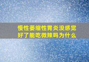 慢性萎缩性胃炎没感觉好了能吃微辣吗为什么