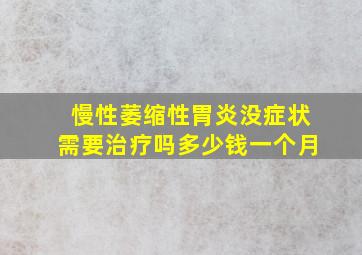 慢性萎缩性胃炎没症状需要治疗吗多少钱一个月