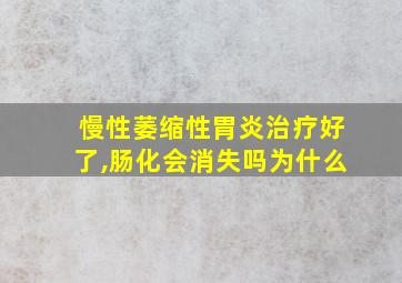 慢性萎缩性胃炎治疗好了,肠化会消失吗为什么