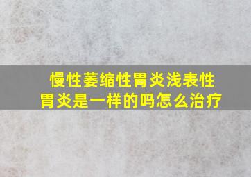 慢性萎缩性胃炎浅表性胃炎是一样的吗怎么治疗