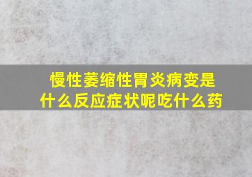 慢性萎缩性胃炎病变是什么反应症状呢吃什么药