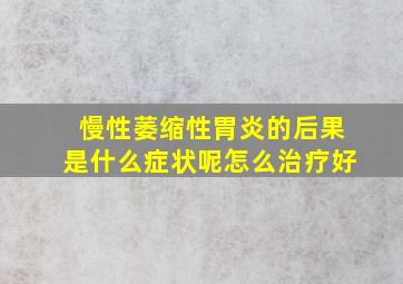 慢性萎缩性胃炎的后果是什么症状呢怎么治疗好