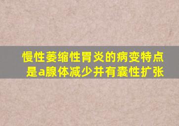 慢性萎缩性胃炎的病变特点是a腺体减少并有囊性扩张