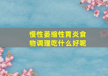 慢性萎缩性胃炎食物调理吃什么好呢