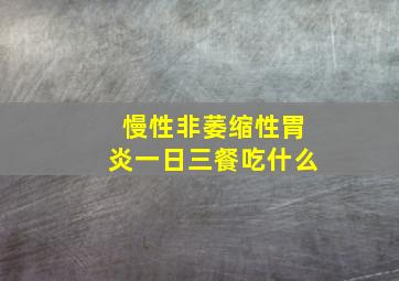 慢性非萎缩性胃炎一日三餐吃什么