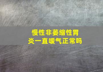 慢性非萎缩性胃炎一直嗳气正常吗