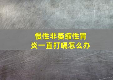 慢性非萎缩性胃炎一直打嗝怎么办