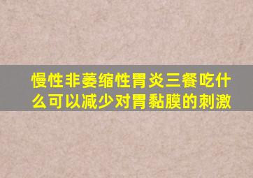 慢性非萎缩性胃炎三餐吃什么可以减少对胃黏膜的刺激