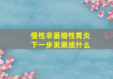 慢性非萎缩性胃炎下一步发展成什么