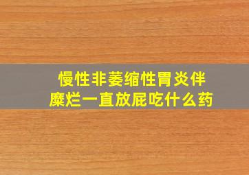 慢性非萎缩性胃炎伴糜烂一直放屁吃什么药