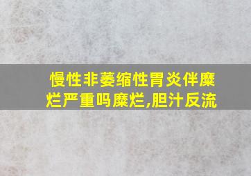 慢性非萎缩性胃炎伴糜烂严重吗糜烂,胆汁反流