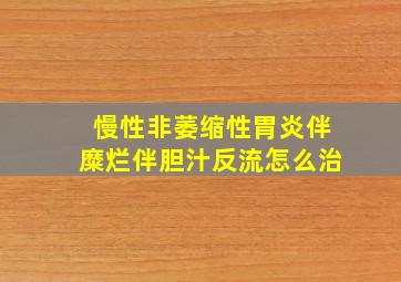 慢性非萎缩性胃炎伴糜烂伴胆汁反流怎么治