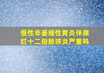 慢性非萎缩性胃炎伴糜烂十二指肠球炎严重吗