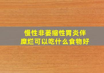 慢性非萎缩性胃炎伴糜烂可以吃什么食物好