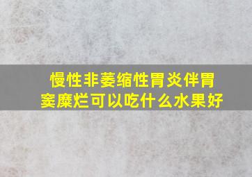 慢性非萎缩性胃炎伴胃窦糜烂可以吃什么水果好