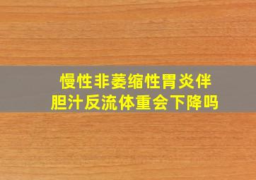 慢性非萎缩性胃炎伴胆汁反流体重会下降吗