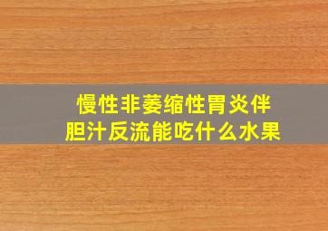 慢性非萎缩性胃炎伴胆汁反流能吃什么水果