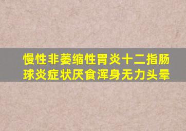 慢性非萎缩性胃炎十二指肠球炎症状厌食浑身无力头晕