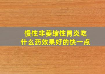 慢性非萎缩性胃炎吃什么药效果好的快一点