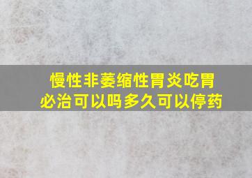 慢性非萎缩性胃炎吃胃必治可以吗多久可以停药