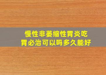 慢性非萎缩性胃炎吃胃必治可以吗多久能好