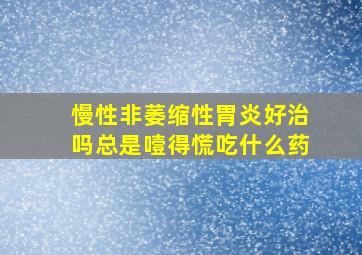 慢性非萎缩性胃炎好治吗总是噎得慌吃什么药