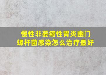 慢性非萎缩性胃炎幽门螺杆菌感染怎么治疗最好