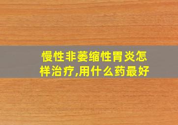 慢性非萎缩性胃炎怎样治疗,用什么药最好