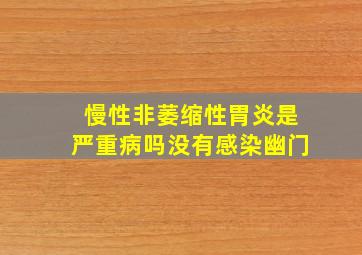 慢性非萎缩性胃炎是严重病吗没有感染幽门