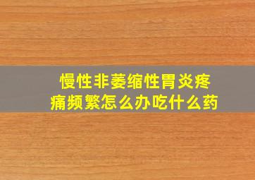 慢性非萎缩性胃炎疼痛频繁怎么办吃什么药