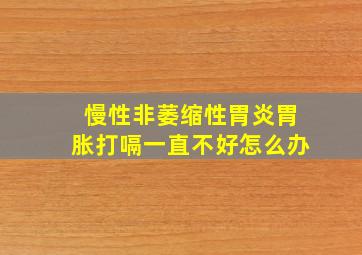 慢性非萎缩性胃炎胃胀打嗝一直不好怎么办