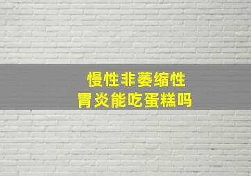 慢性非萎缩性胃炎能吃蛋糕吗