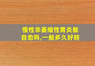 慢性非萎缩性胃炎能自愈吗,一般多久好转