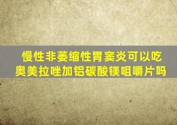 慢性非萎缩性胃窦炎可以吃奥美拉唑加铝碳酸镁咀嚼片吗