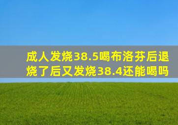 成人发烧38.5喝布洛芬后退烧了后又发烧38.4还能喝吗