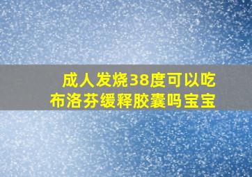 成人发烧38度可以吃布洛芬缓释胶囊吗宝宝