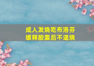 成人发烧吃布洛芬缓释胶囊后不退烧