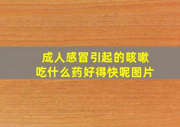 成人感冒引起的咳嗽吃什么药好得快呢图片