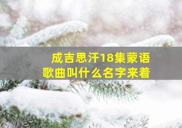 成吉思汗18集蒙语歌曲叫什么名字来着