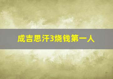 成吉思汗3烧钱第一人