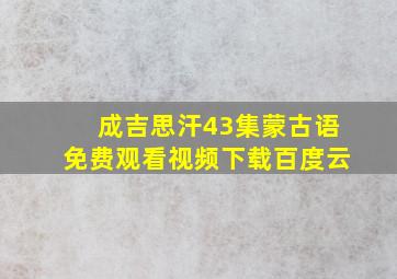 成吉思汗43集蒙古语免费观看视频下载百度云