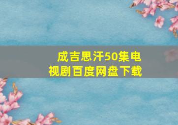 成吉思汗50集电视剧百度网盘下载