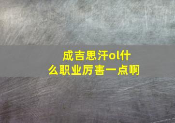 成吉思汗ol什么职业厉害一点啊