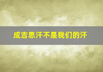 成吉思汗不是我们的汗