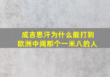 成吉思汗为什么能打到欧洲中间那个一米八的人