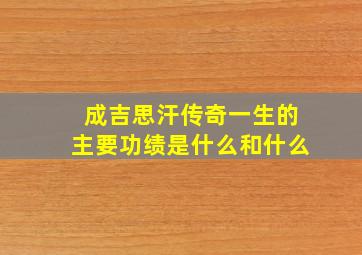 成吉思汗传奇一生的主要功绩是什么和什么